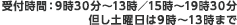 受付時間：9時30分～13時／15時～19時30分　但し土曜日は9時～13時までﾅ